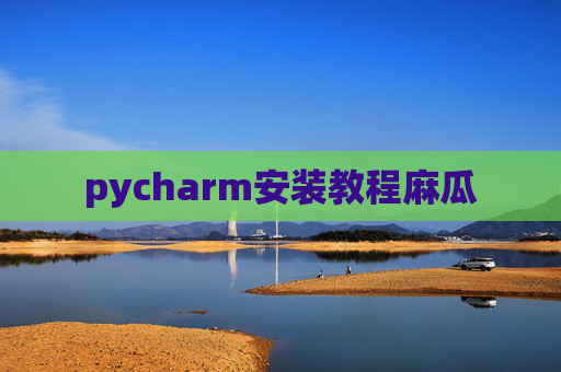 pycharm安装教程麻瓜